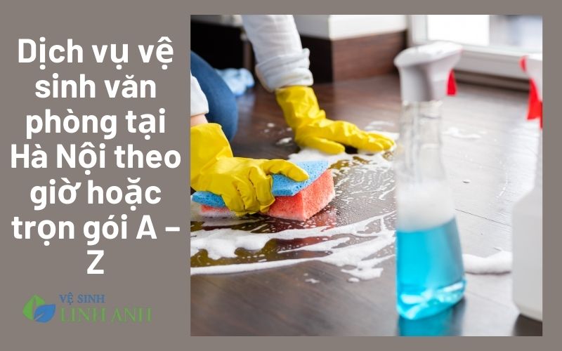 Dịch vụ vệ sinh văn phòng tại Hà Nội theo giờ hoặc trọn gói A – Z